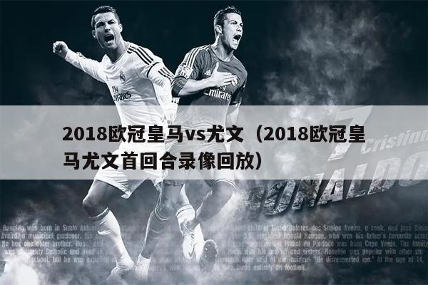 2018欧冠皇马vs尤文（2018欧冠皇马尤文首回合录像回放）