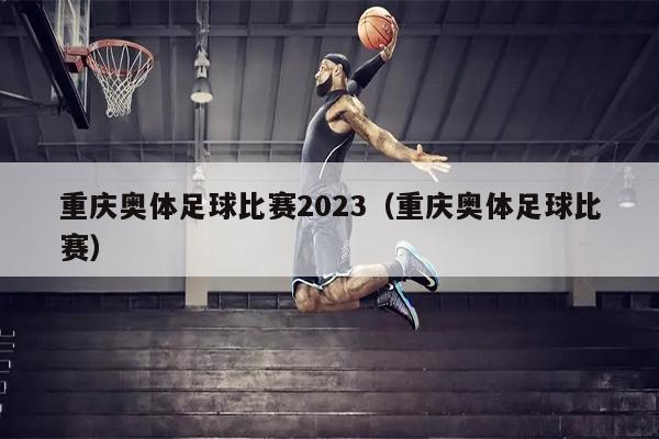 重庆奥体足球比赛2023（重庆奥体足球比赛）