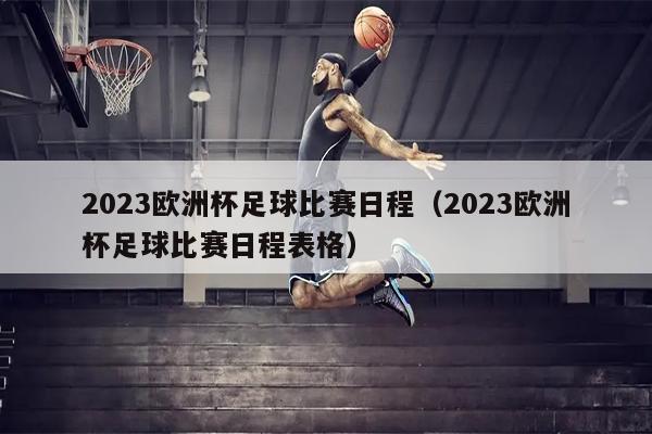 2023欧洲杯足球比赛日程（2023欧洲杯足球比赛日程表格）