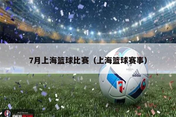 7月上海篮球比赛（上海篮球赛事）