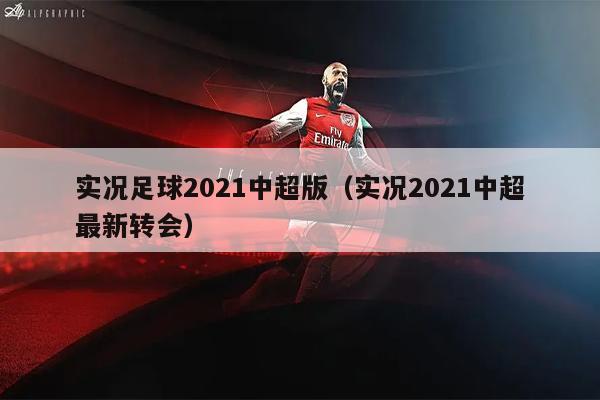 实况足球2021中超版（实况2021中超最新转会）