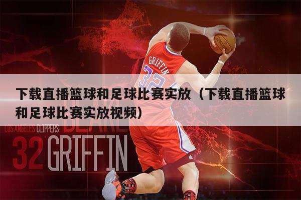 下载直播篮球和足球比赛实放（下载直播篮球和足球比赛实放视频）