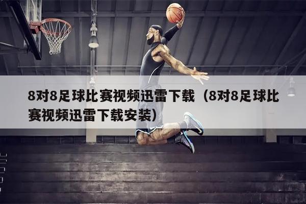 8对8足球比赛视频迅雷下载（8对8足球比赛视频迅雷下载安装）
