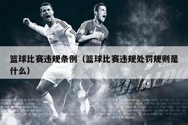 篮球比赛违规条例（篮球比赛违规处罚规则是什么）