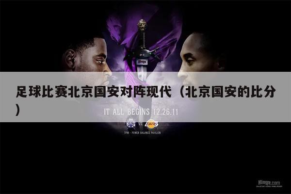 足球比赛北京国安对阵现代（北京国安的比分）