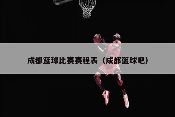 成都篮球比赛赛程表（成都篮球吧）