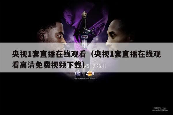 央视1套直播在线观看（央视1套直播在线观看高清免费视频下载）