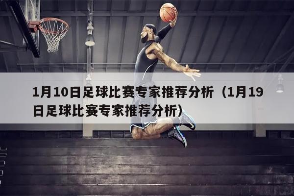 1月10日足球比赛专家推荐分析（1月19日足球比赛专家推荐分析）