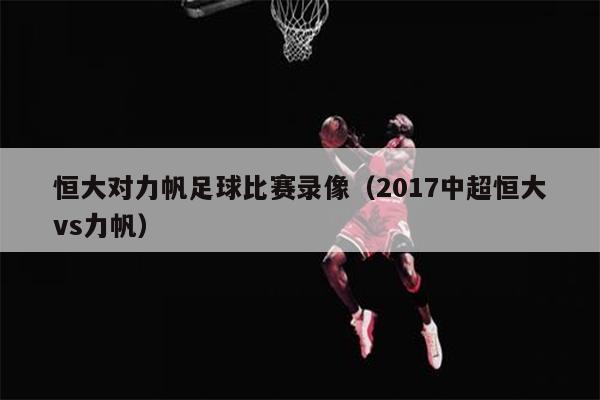恒大对力帆足球比赛录像（2017中超恒大vs力帆）