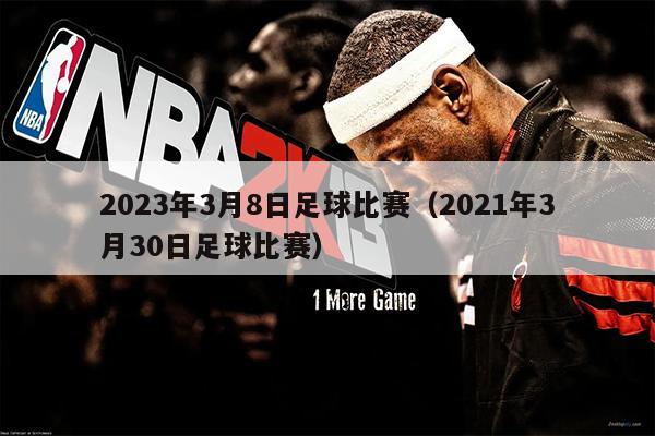 2023年3月8日足球比赛（2021年3月30日足球比赛）