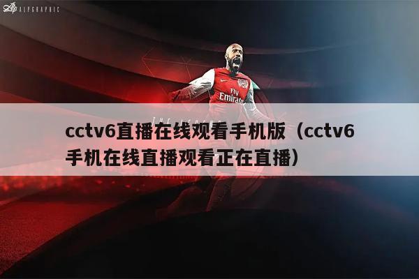 cctv6直播在线观看手机版（cctv6手机在线直播观看正在直播）