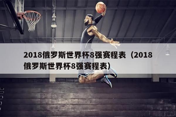 2018俄罗斯世界杯8强赛程表（2018俄罗斯世界杯8强赛程表）