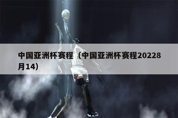 中国亚洲杯赛程（中国亚洲杯赛程20228月14）