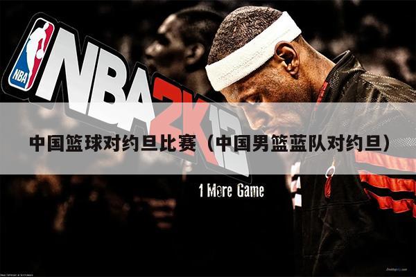 中国篮球对约旦比赛（中国男篮蓝队对约旦）