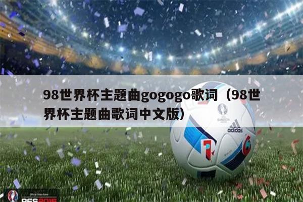 98世界杯主题曲gogogo歌词（98世界杯主题曲歌词中文版）