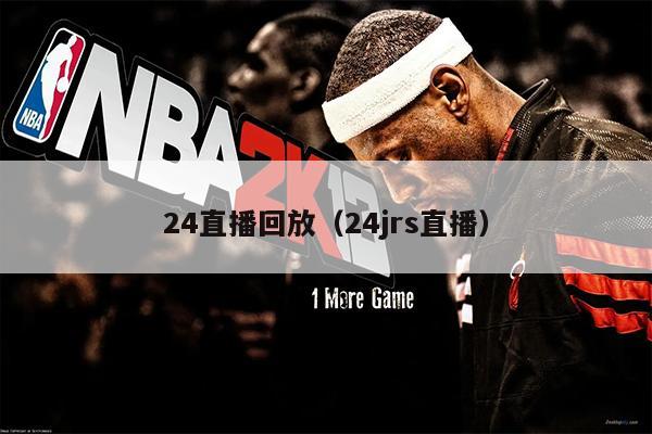 24直播回放（24jrs直播）