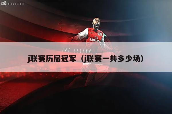 j联赛历届冠军（j联赛一共多少场）