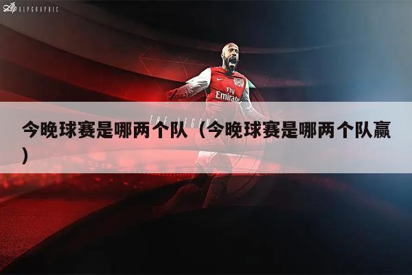 今晚球赛是哪两个队（今晚球赛是哪两个队赢）