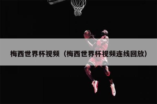 梅西世界杯视频（梅西世界杯视频连线回放）