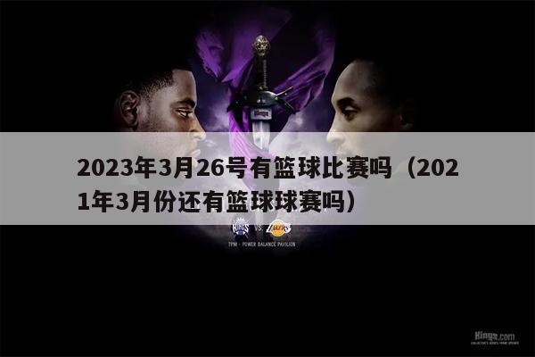 2023年3月26号有篮球比赛吗（2021年3月份还有篮球球赛吗）