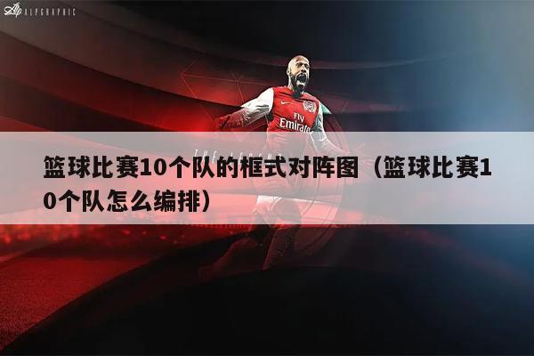 篮球比赛10个队的框式对阵图（篮球比赛10个队怎么编排）