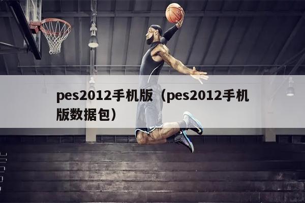 pes2012手机版（pes2012手机版数据包）