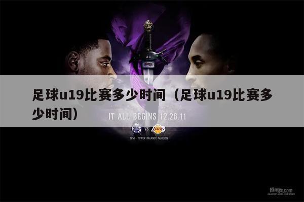 足球u19比赛多少时间（足球u19比赛多少时间）