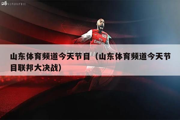 山东体育频道今天节目（山东体育频道今天节目联邦大决战）
