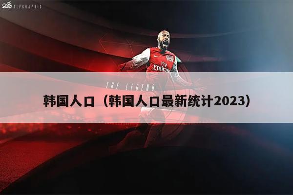 韩国人口（韩国人口最新统计2023）