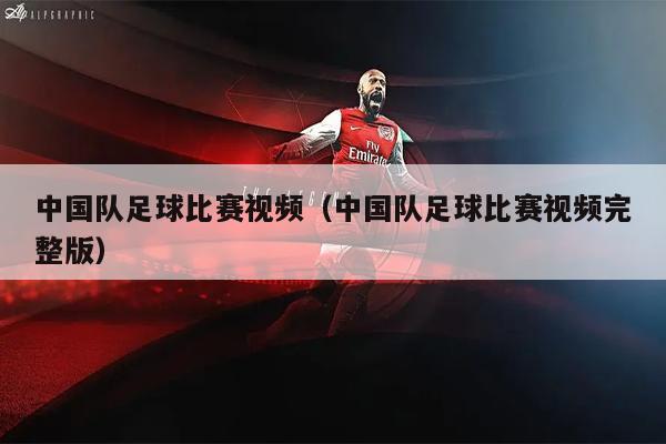 中国队足球比赛视频（中国队足球比赛视频完整版）