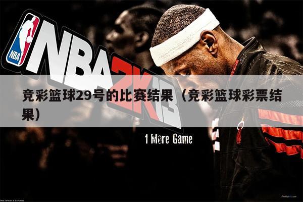竞彩篮球29号的比赛结果（竞彩篮球彩票结果）