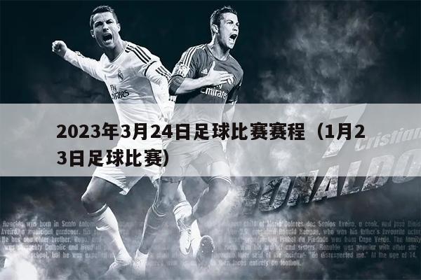 2023年3月24日足球比赛赛程（1月23日足球比赛）
