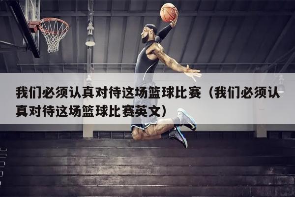 我们必须认真对待这场篮球比赛（我们必须认真对待这场篮球比赛英文）