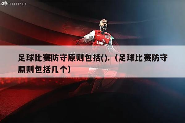 足球比赛防守原则包括().（足球比赛防守原则包括几个）