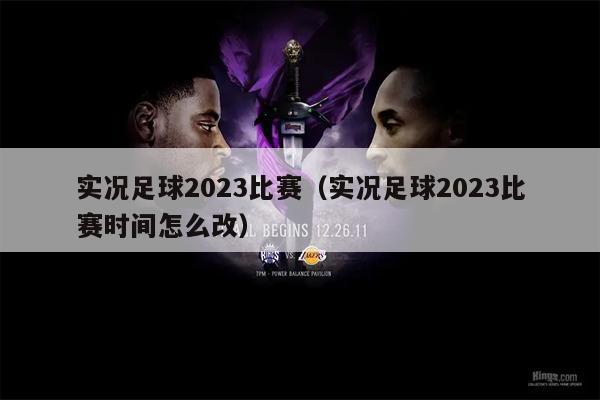 实况足球2023比赛（实况足球2023比赛时间怎么改）