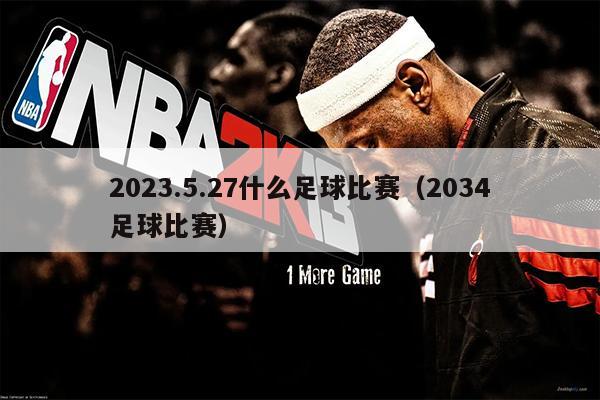 2023.5.27什么足球比赛（2034足球比赛）