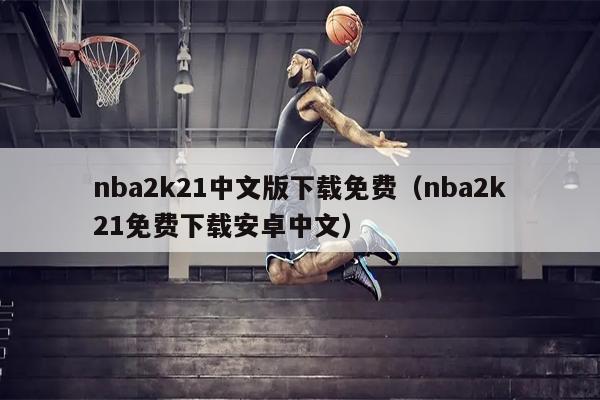 nba2k21中文版下载免费（nba2k21免费下载安卓中文）