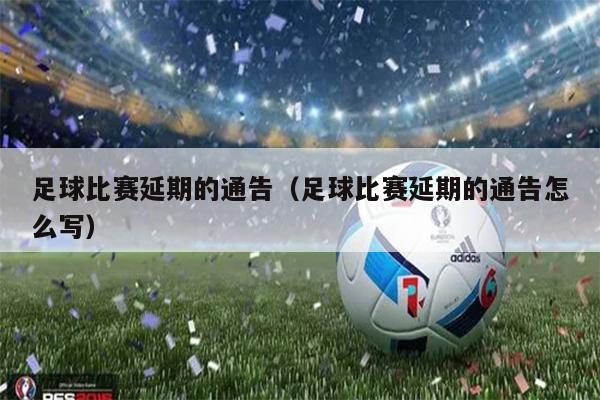 足球比赛延期的通告（足球比赛延期的通告怎么写）