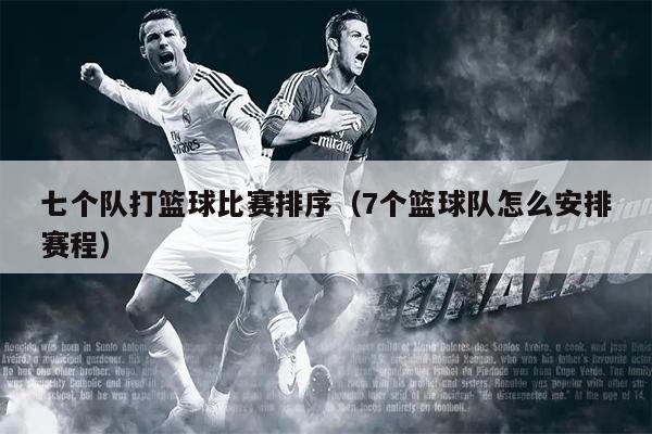 七个队打篮球比赛排序（7个篮球队怎么安排赛程）