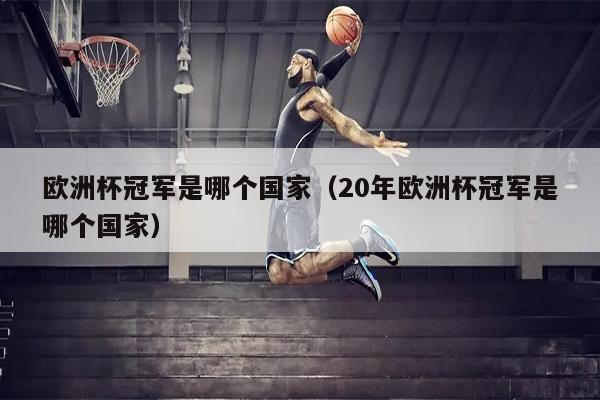 欧洲杯冠军是哪个国家（20年欧洲杯冠军是哪个国家）