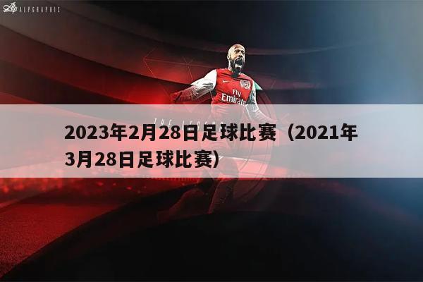 2023年2月28日足球比赛（2021年3月28日足球比赛）