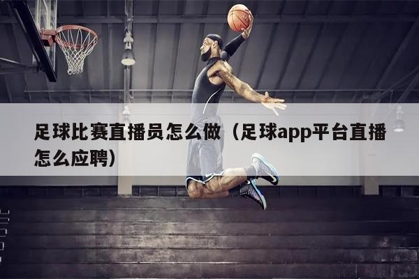 足球比赛直播员怎么做（足球app平台直播怎么应聘）