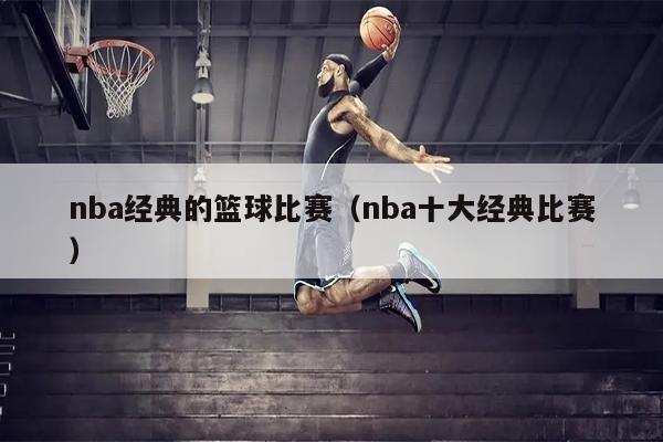 nba经典的篮球比赛（nba十大经典比赛）