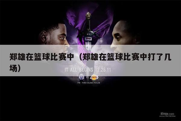 郑雄在篮球比赛中（郑雄在篮球比赛中打了几场）