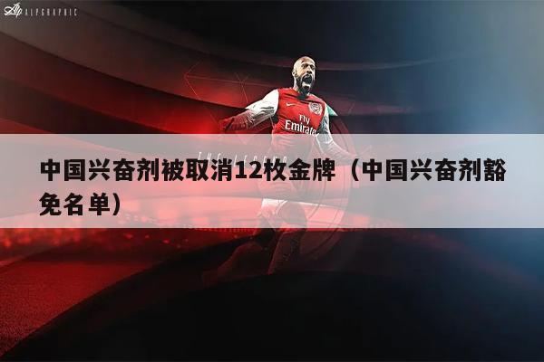 中国兴奋剂被取消12枚金牌（中国兴奋剂豁免名单）