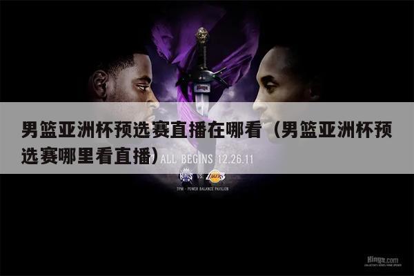 男篮亚洲杯预选赛直播在哪看（男篮亚洲杯预选赛哪里看直播）