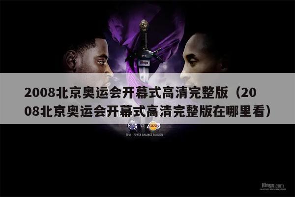 2008北京奥运会开幕式高清完整版（2008北京奥运会开幕式高清完整版在哪里看）