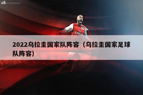 2022乌拉圭国家队阵容（乌拉圭国家足球队阵容）