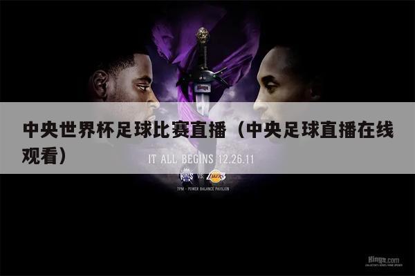 中央世界杯足球比赛直播（中央足球直播在线观看）