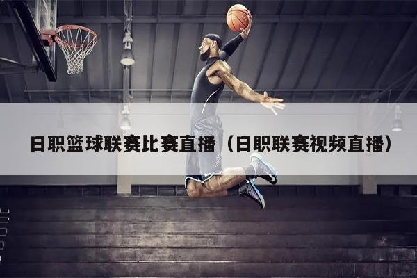 日职篮球联赛比赛直播（日职联赛视频直播）